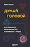 Думай головой. Как принимать решения быстро, а ошибаться - редко - 0