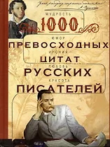 1000 превосходных цитат русских писателей. Мудрость, юмор, ирония, любовь, красота