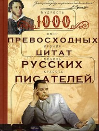 1000 превосходных цитат русских писателей. Мудрость, юмор, ирония, любовь, красота