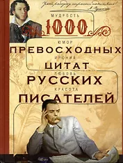 1000 превосходных цитат русских писателей. Мудрость, юмор, ирония, любовь, красота