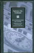 Исследование истории. Возникновение, рост и распад цивилизаций