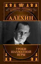 Александр Алехин. Уроки шахматной игры