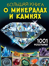 Большая книга о минералах и камнях. 1001 фотография