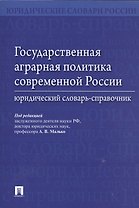 Государственная аграрная политика современной России. Юридический словарь-справочник