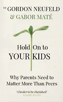 Hold on to Your Kids : Why Parents Need to Matter More Than Peers