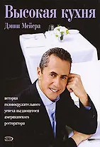 Высокая кухня Дэнни Мейера: История головокружительного успеха выдающегося американского ресторатора