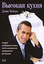 Высокая кухня Дэнни Мейера: История головокружительного успеха выдающегося американского ресторатора