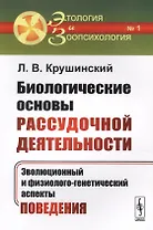 Биологические основы рассудочной деятельности: Эволюционный и физиолого-генетический аспекты поведен