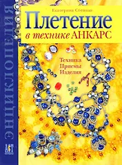 Плетение в технике АНКАРС Техника Приемы Изделия Энциклопедия (Золотая библиотека увлечений). Степная Е. (Аст-Пресс Образование)