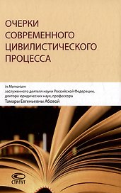 Очерки современного цивилистического процесса: In Memoriam заслуженного деятеля науки Российской Федерации, доктора юридических наук, профессора Тамары Евгеньевны Абовой