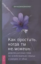 Как простить, когда ты не можешь: революционный гайд по освобождению сердца и разума от обид