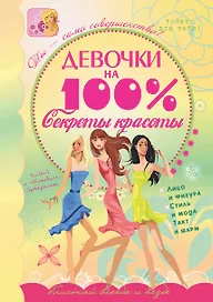 Девочки на 100%. Секреты красоты