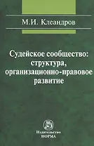 Судейское сообщество: структура организационно-правовое развитие: Монография /Клеандров М.И.