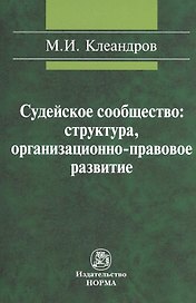 Судейское сообщество: структура организационно-правовое развитие: Монография /Клеандров М.И.