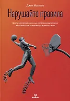 Нарушайте правила! Шесть контртрадиционных предпринимательских менталитетов, помогающих изменить мир