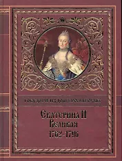 Екатерина II Великая. 1762-1796: [сборник], Иллюстрированная история Екатерины Второй. Вокруг трона. Екатерина Великая, императрица Всероссийская