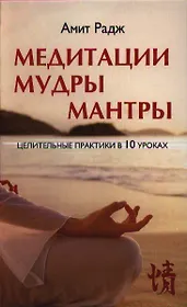 Медитации. Мудры. Мантры. Целительные практики в 10 уроках.