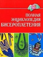 Полная энциклопедия бисероплетения
