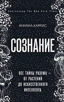 Сознание. Все тайны разума — от растений до искусственного интеллекта