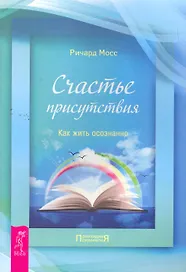 Счастье присутствия. Как жить осознанно.