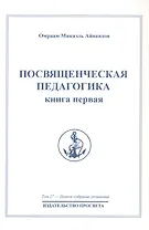 Посвященческая педагогика. Книга первая. Том 27