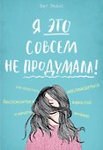 Я это совсем не продумала! Как перестать беспокоиться и начать наслаждаться взрослой жизнью - 0