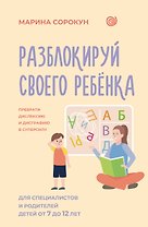 Разблокируй своего ребенка: преврати дислексию и дисграфию в суперсилу. Для специалистов и родителей детей 7–12 лет