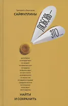 Любовь - это… Найти и сохранить. Пособие для самостоятельной подготовки к созданию счастливой семьи один раз на всю жизнь