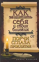 Как защитить себя и своих близких от порчи, сглаза, проклятия