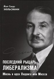 Последний рыцарь либерализма Жизнь и идеи Людвига фон Мизеса (Хюльсманн)