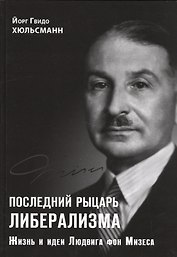 Последний рыцарь либерализма Жизнь и идеи Людвига фон Мизеса (Хюльсманн)