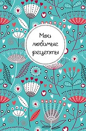 Мои любимые рецепты. Книга для записи рецептов (а5_Цветы)