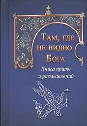 Там, где не видно Бога. Книга притч и размышлений