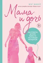Мама и дочь. Как помочь дочери вырасти настоящей женщиной 