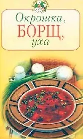 Окрошка, борщ, уха