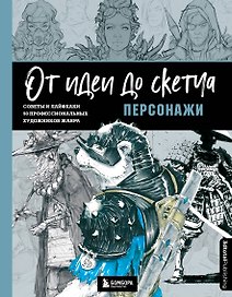 От идеи до скетча. Персонажи. Советы и лайфхаки 50 профессиональных художников жанра