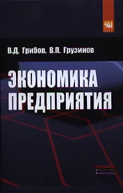 Экономика предприятия: Учебник. Практикум - 5-е изд.перераб. и доп. (ГРИФ) /Грибов В.Д. Грузинов В.П.