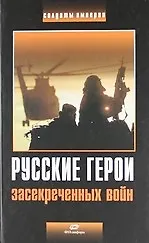 Русские герои засекреченных войн