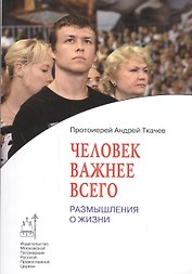 Человек важнее всего: Размышления о жизни