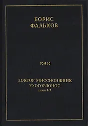 Полное собрание сочинений в 15 томах. Доктор миссионжник, ухогорлонос. Том 10. Книги 1-2