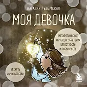 Моя девочка. Метафорические карты для обретения целостности и любви к себе (52 карты и руководство в коробке)