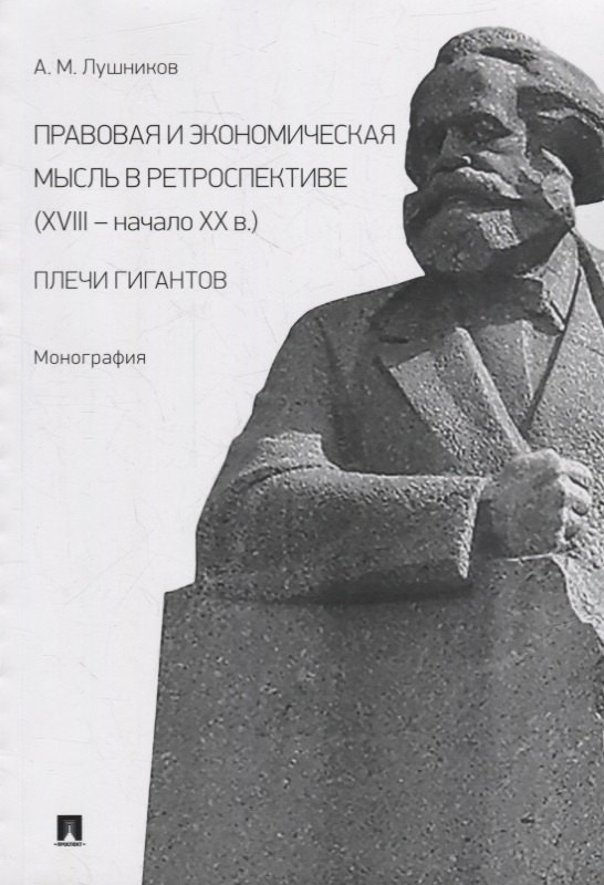 

Правовая и экономическая мысль в ретроспективе (XVIII-начало XX в.): плечи гигантов: монография