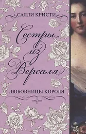 Сестры из Версаля. Любовницы короля