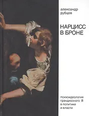 Нарцисс в броне. Психоидеология "грандиозного Я" в политике и власти