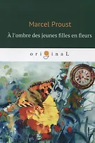 A l’ombre des jeunes filles en fleurs = Под сенью девушек в цвету: роман на французском языке