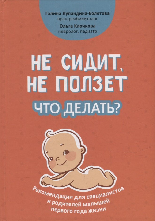 

Не сидит, не ползет. Что делать: рекомендации для специалистов и родителей малышей первого года жизни