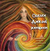 Сказки дикой женщины. Целительные истории первозданной силы