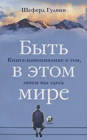 Быть в этом мире: Книга-напоминание о том, зачем мы здесь