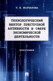 Технологический вектор преступной активности в сфере экономической деятельности. Монография