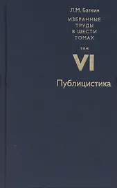 Баткин Л.М. Избранные труды в 6 томах. Том 6. Публицистика